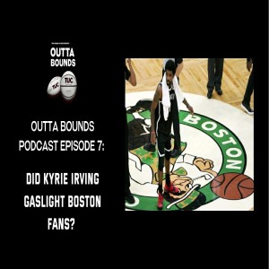 Outta Bounds Ep 7. Did Kyrie Irving Gaslight Boston Fans?