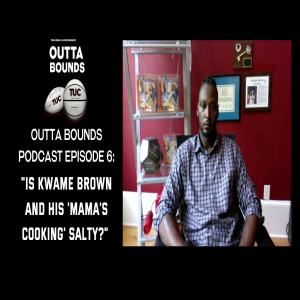 Outta Bounds Podcast Episode 6 Is Kwame Brown and His "Mama's Cooking" Salty?