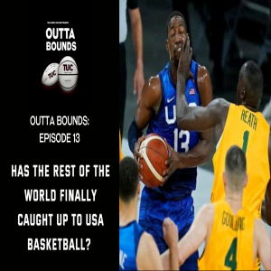 Outta Bounds Ep.13 Has the Rest of the World Finally Caught up to USA Basketball?