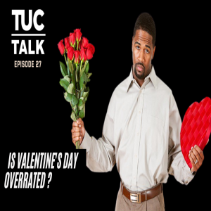 TUC Talk Ep 27 Is Valentine’s Day Overrated?