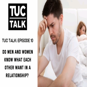 TUC Talk Ep.10 Do Men and Women Know What Each Other Want in a Relationship?