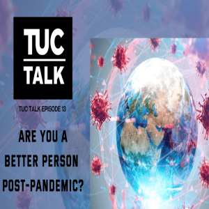 TUC Talk Ep 13 Are You A Better Person Post-Pandemic?