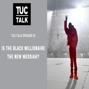 TUC Talk Ep 16 Is the Black Millionaire the New Messiah?