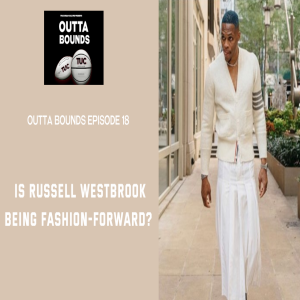 Outta Bounds Ep 18: Is Russell Westbrook Being Fashion-Forward?