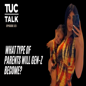 TUC Talk Ep 23 What Type of Parents Will Gen-Z Become?