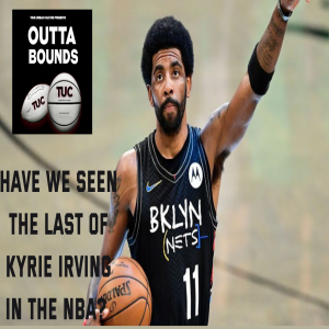 Outta Bounds Ep 20 Have We Seen The Last of Kyrie Irving in the NBA?