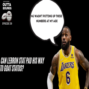 Outta Bounds Ep. 39 Can LeBron Stat Pad His Way to GOAT Status?