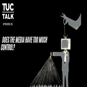TUC Talk Ep 28 Does The Media Have Too Much Control?