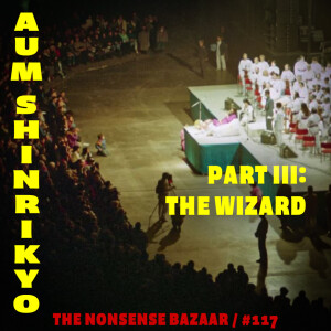 117 - Aum Shinrikyo Part III: The Wizard