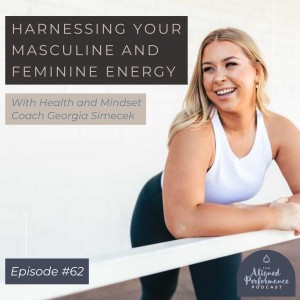 62. Harnessing Your Masculine and Feminine Energy with Health & Mindset Coach Georgia Simecek