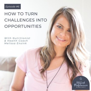 6. How to Turn Challenges Into Opportunities with Nutritionist & Health Coach Melissa Ensink