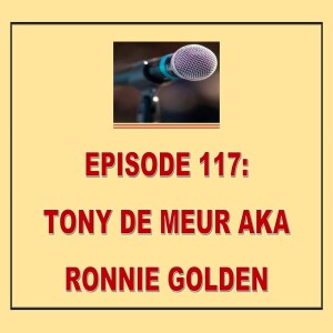 EPISODE 117: TONY DE MEUR AKA RONNIE GOLDEN