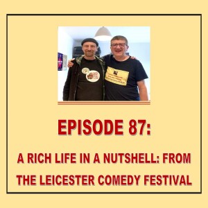 EPISODE 87: A RICH COMIC LIFE IN A NUTSHELL: FROM LEICESTER COMEDY FESTIVAL