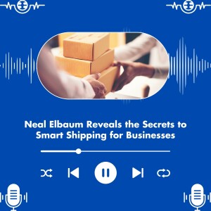 Neal Elbaum Reveals the Secrets to Smart Shipping for Businesses