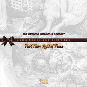 The Faithful Fathering Podcast - Leading Through Advent to Christmas - Part 4: Light of Peace