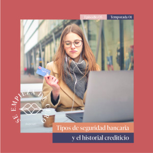 Episodio 5: Tips de seguridad bancaria y el historial crediticio