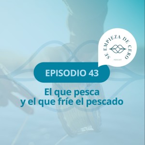 Episodio 43: El que pesca y el que fríe el pescado