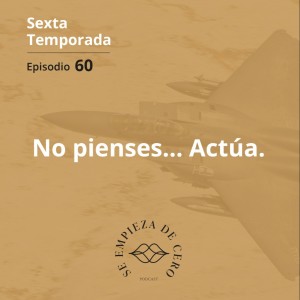 Episodio 60: No pienses. Actúa.