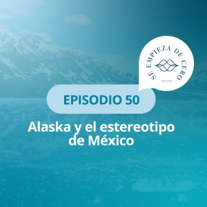 Episodio 50: Alaska y el estereotipo de México