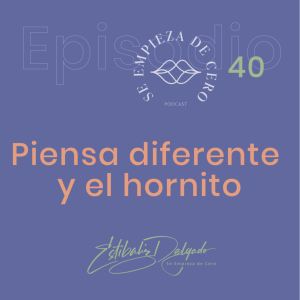 Episodio 40: Piensa diferente y el hornito