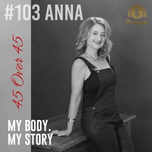 #103 My Body My Story 45 Over 45 - Anna