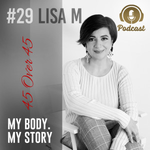 #29 My Body My Story 45 Over 45 – Lisa M