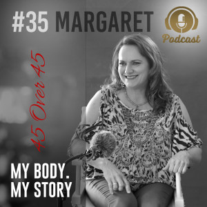 #35 My Body My Story 45 Over 45 - Margaret