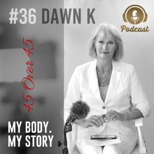 #36 My Body My Story 45 Over 45 – Dawn K