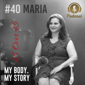 #40 My Body My Story 45 Over 45 - Maria