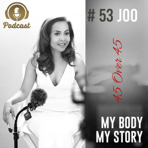 #53 My Body My Story 45 Over 45 - Joo