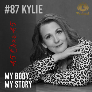 #87 My Body My Story 45 Over 45 – Kylie H
