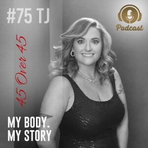 #75 My Body My Story 45 Over 45 - TJ