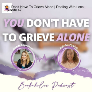 You Don’t Have To Grieve Alone | Dealing With Loss | Episode 47