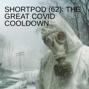 SHORTPOD (62): THE GREAT COVID COOLDOWN