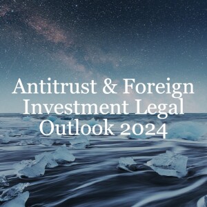 Antitrust & Foreign Investment Legal Outlook 2024 // Antitrust & Foreign Investment