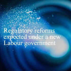 Where the rubber hits the road…regulatory reforms expected under a new Labour government // Investigations