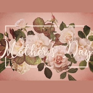 Believe For It | Mother's Day 2021