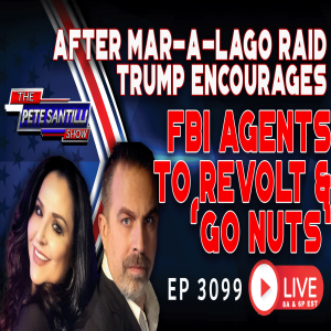 AFTER MAR-A-LAGO RAID, TRUMP ENCOURAGES FBI AGENTS TO REVOLT & ’GO NUTS” | EP 3099-6PM