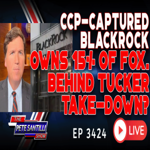 CCP Connected Blackrock Owns 15% of Fox News Are They Behind The Tucker Take-Down? | EP3424-8AM