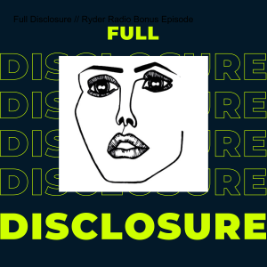 Full Disclosure // Ryder Radio Bonus Episode