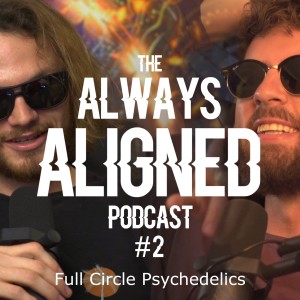 Full Circle Psychedelics // Always Aligned Podcast // ep 002