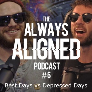 Best Days vs Depressed Days | Always Aligned Podcast | 006