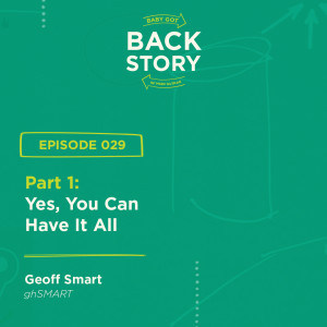 BGBS 029: Geoff Smart | ghSMART Part 1 | Part 1: Yes, You Can Have It All