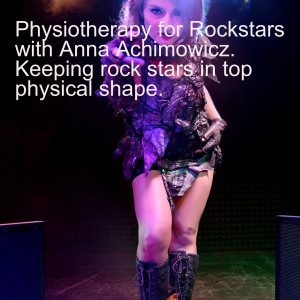 Physiotherapy for Rockstars with Anna Achimowicz. Keeping rock stars in top physical shape.