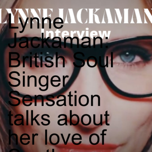 Lynne Jackaman: British Soul Singer Sensation talks about her love of Southern Soul Music