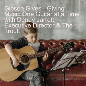 Gibson Gives - Giving Music One Guitar at a Time with Dendy Jarrett, Executive Director & The Trout.