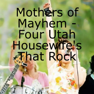 Mothers of Mayhem - Four Utah Housewife’s That Rock
