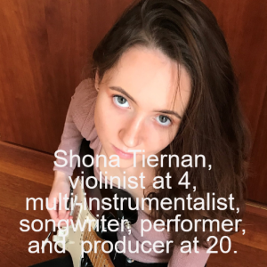 Shona Tiernan, violinist at 4, multi-instrumentalist, songwriter, performer, and producer at 20.