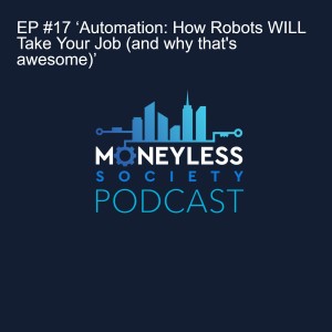EP #17 ‘Automation: How Robots WILL Take Your Job (and why that‘s awesome)’
