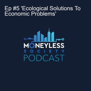 Ep #5 'Ecological Solutions To Economic Problems'